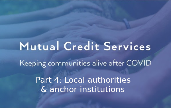 Mutual Credit Services – keeping communities alive after COVID: Local authorities & anchor institutions