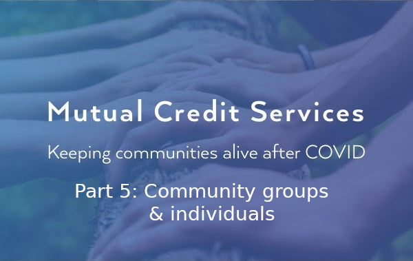 Mutual Credit Services – keeping communities alive after COVID: Community groups & individuals