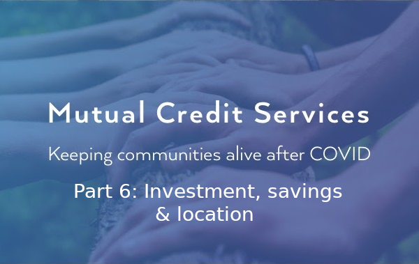 Mutual Credit Services – keeping communities alive after COVID: Investment, saving & location