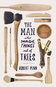 The Man Who Made Things Out of Trees by Robert Penn