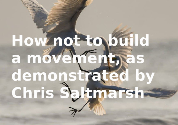 How not to build a movement, as demonstrated by Chris Saltmarsh